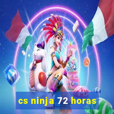 cs ninja 72 horas