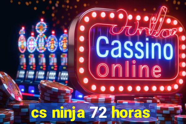 cs ninja 72 horas