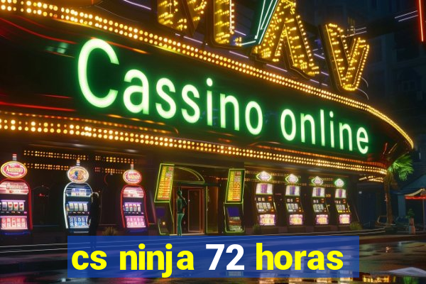 cs ninja 72 horas