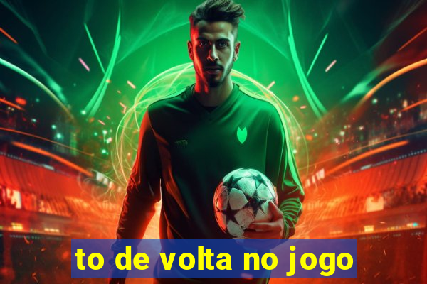 to de volta no jogo