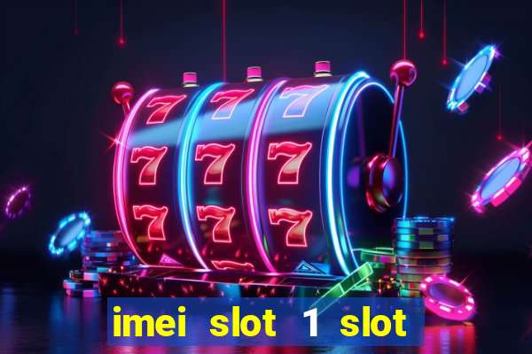 imei slot 1 slot 2 nedir