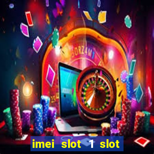 imei slot 1 slot 2 nedir