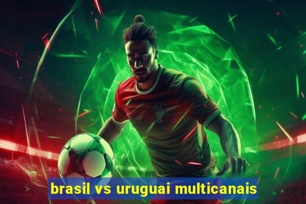 brasil vs uruguai multicanais