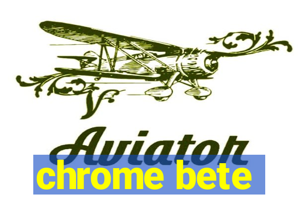 chrome bete