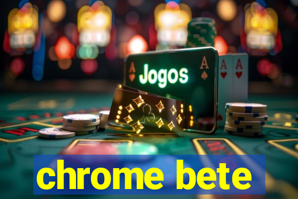 chrome bete