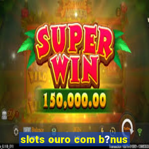 slots ouro com b?nus