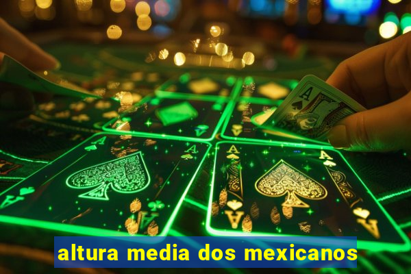 altura media dos mexicanos