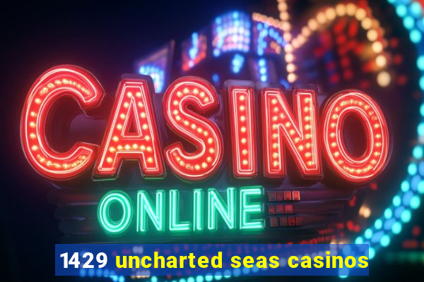 1429 uncharted seas casinos