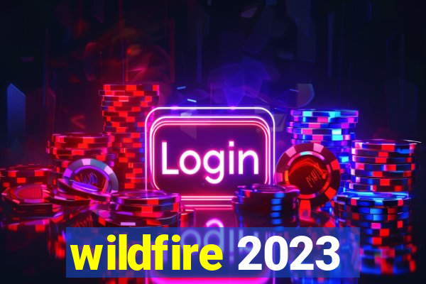 wildfire 2023