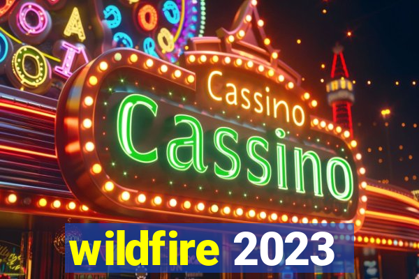 wildfire 2023