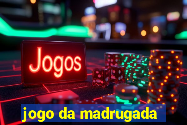 jogo da madrugada