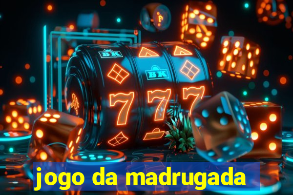 jogo da madrugada