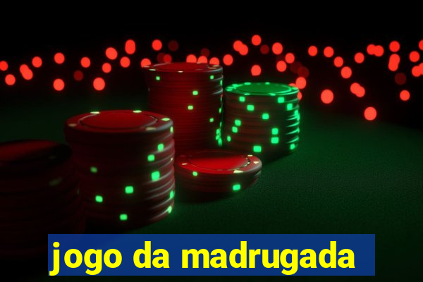 jogo da madrugada