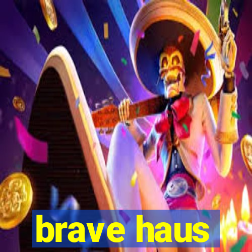 brave haus