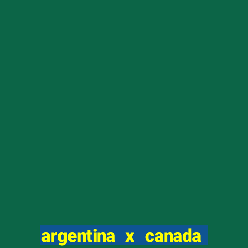 argentina x canada ao vivo