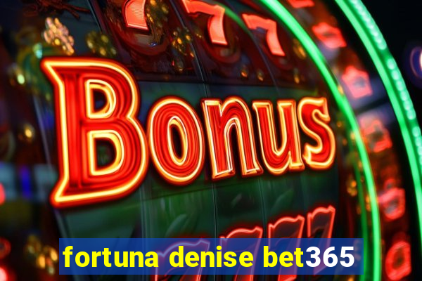 fortuna denise bet365