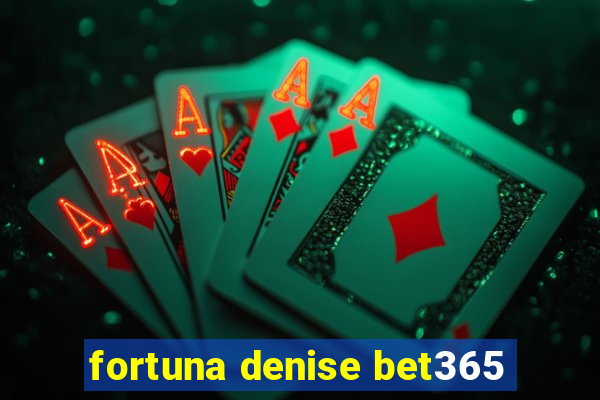 fortuna denise bet365