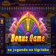 so jogando no tigrinho