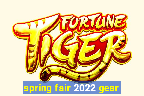 spring fair 2022 gear