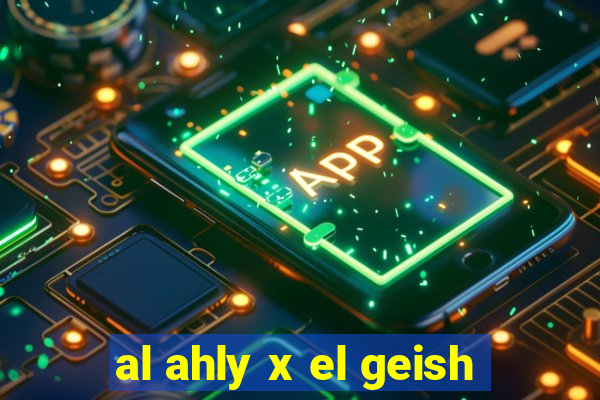 al ahly x el geish