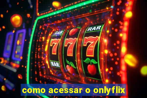 como acessar o onlyflix