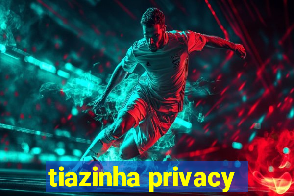 tiazinha privacy