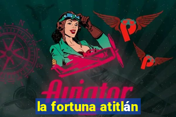 la fortuna atitlán