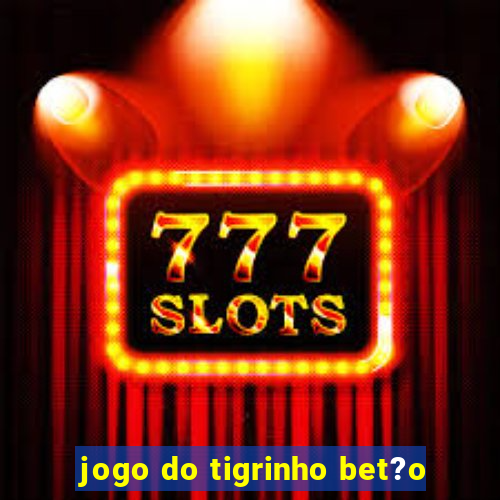 jogo do tigrinho bet?o