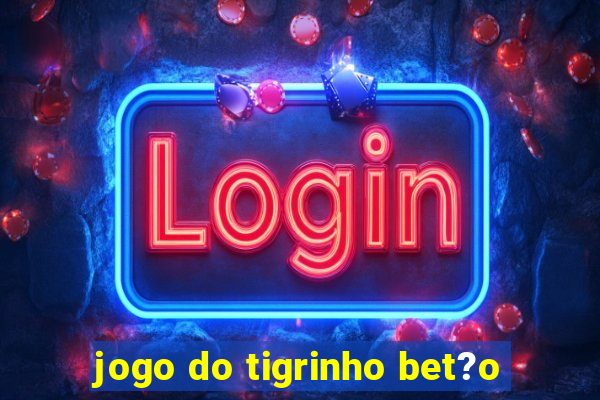 jogo do tigrinho bet?o