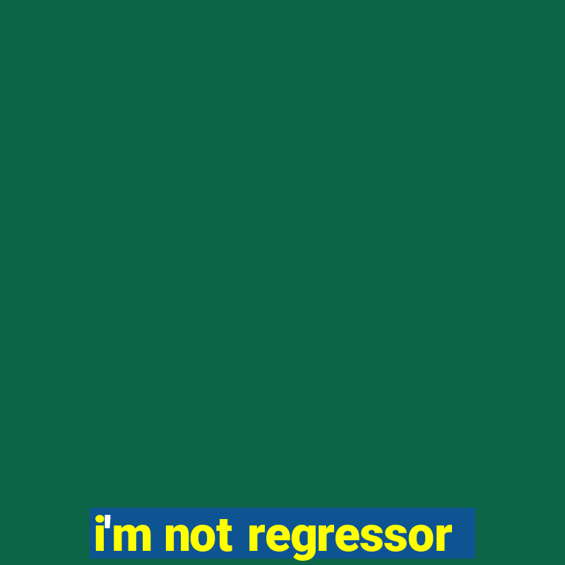 i'm not regressor