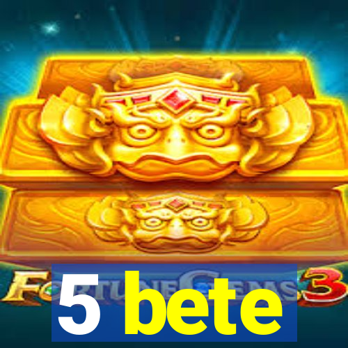 5 bete