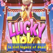 la slot legacy of dead