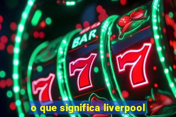 o que significa liverpool