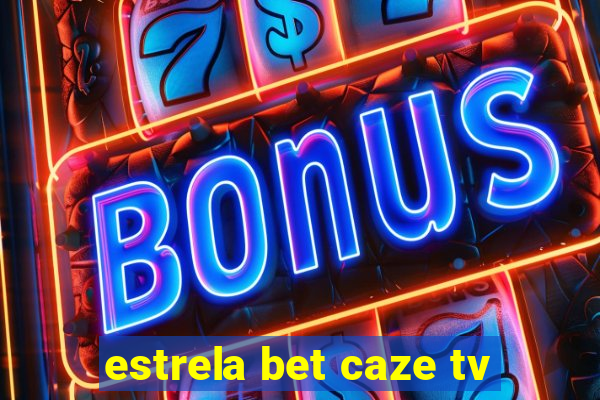 estrela bet caze tv