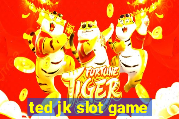 ted jk slot game