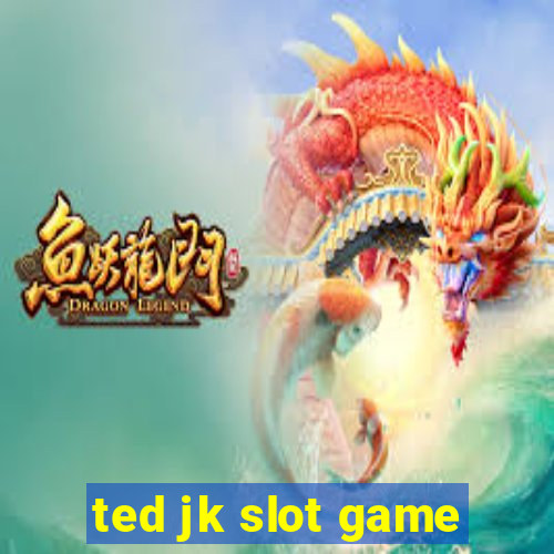 ted jk slot game