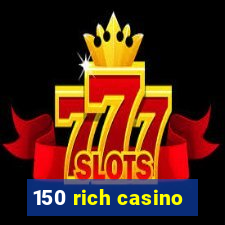 150 rich casino