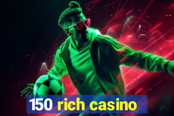 150 rich casino