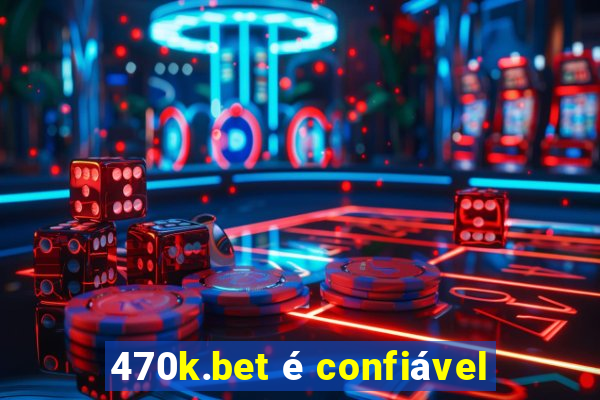 470k.bet é confiável