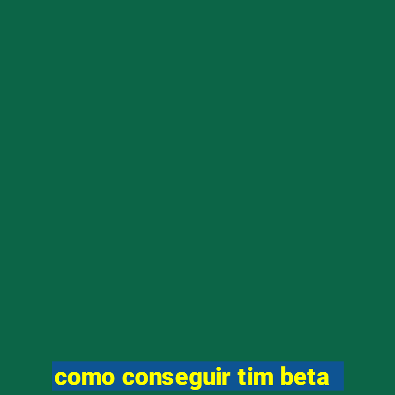 como conseguir tim beta