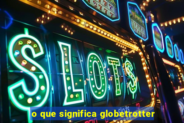 o que significa globetrotter