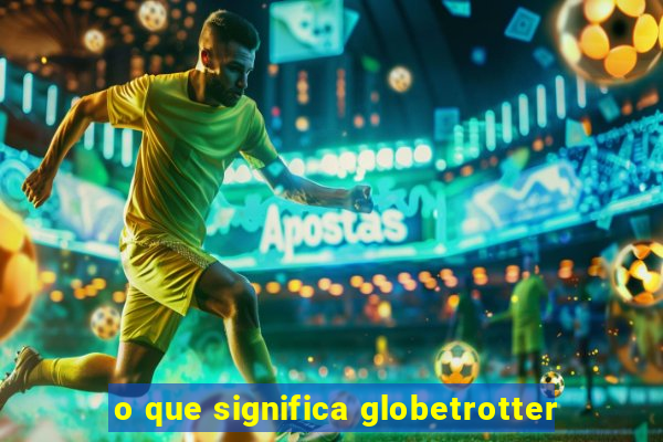 o que significa globetrotter