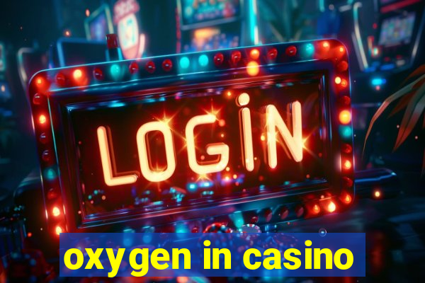 oxygen in casino