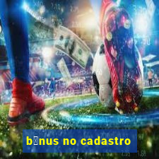 b么nus no cadastro