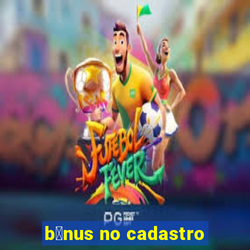 b么nus no cadastro