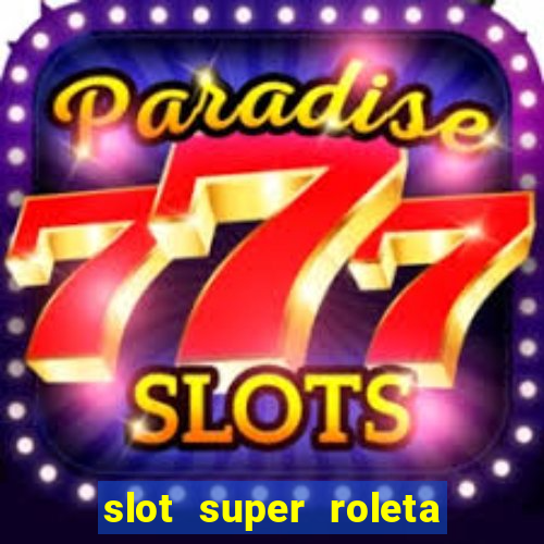 slot super roleta paga mesmo