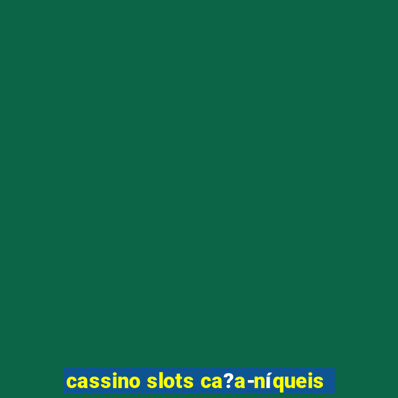 cassino slots ca?a-níqueis