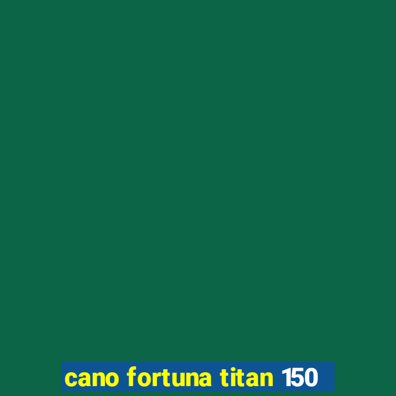 cano fortuna titan 150