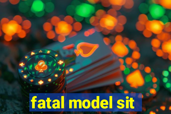 fatal model sit