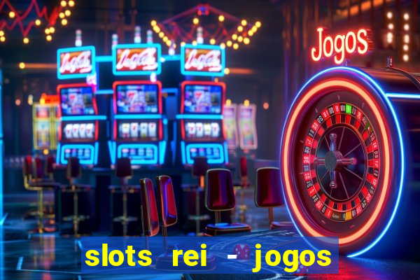 slots rei - jogos de cassino